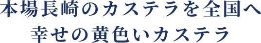 本場長崎のカステラを全国へ 幸せの黄色いカステラ