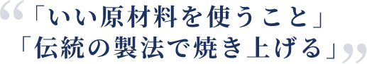 「いい原材料を使うこと」「伝統の製法で焼き上げる」