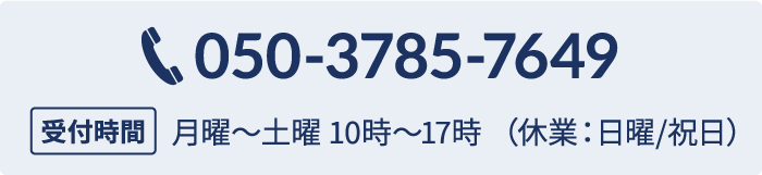 tel:050-3785-7649 受付時間 月曜～土曜 10時〜17時 （休業：日曜/祝日）